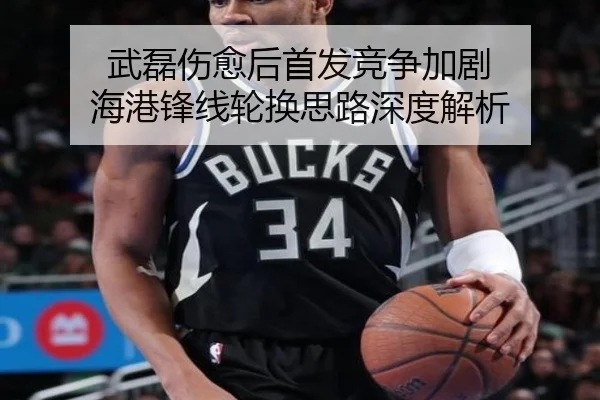 武磊伤愈后首发竞争加剧 海港锋线轮换思路深度解析