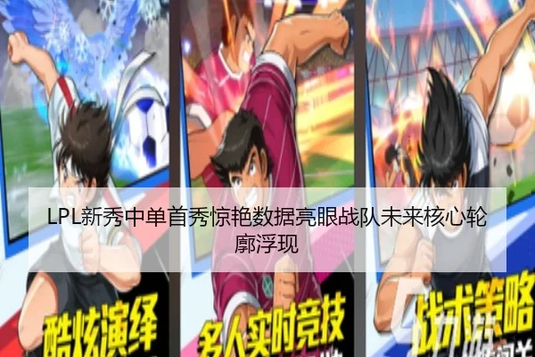 LPL新秀中单首秀惊艳数据亮眼战队未来核心轮廓浮现