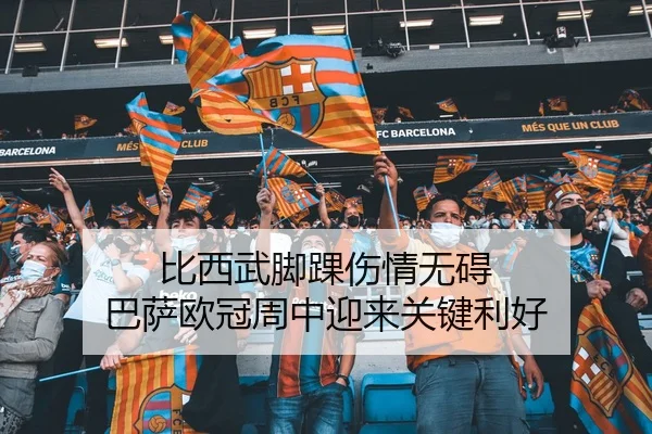 比西武脚踝伤情无碍 巴萨欧冠周中迎来关键利好